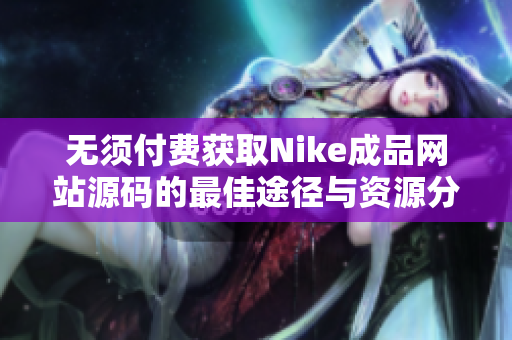 无须付费获取Nike成品网站源码的最佳途径与资源分享