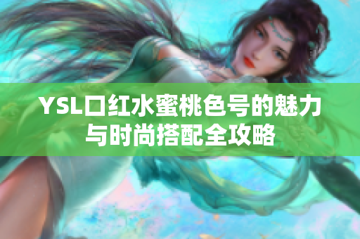 YSL口红水蜜桃色号的魅力与时尚搭配全攻略