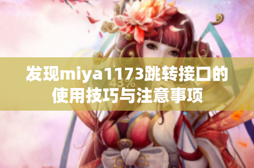 发现miya1173跳转接口的使用技巧与注意事项