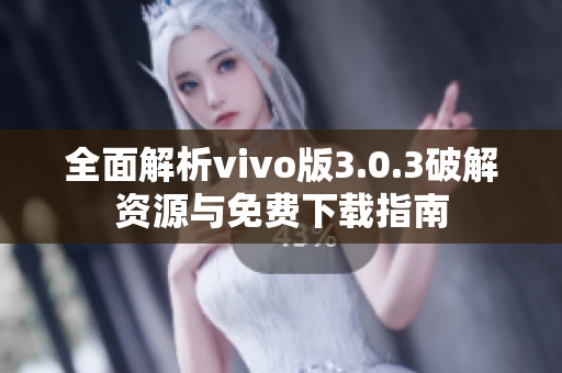 全面解析vivo版3.0.3破解资源与免费下载指南