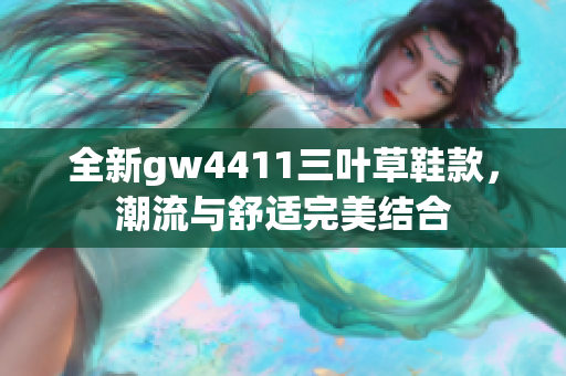 全新gw4411三叶草鞋款，潮流与舒适完美结合