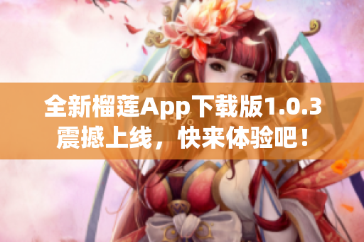 全新榴莲App下载版1.0.3震撼上线，快来体验吧！