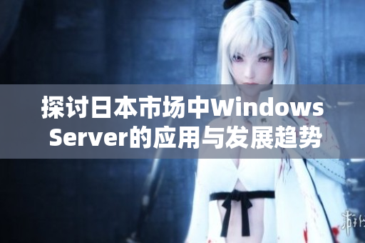 探讨日本市场中Windows Server的应用与发展趋势