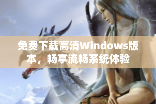 免费下载高清Windows版本，畅享流畅系统体验