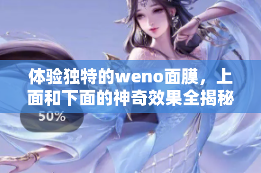 体验独特的weno面膜，上面和下面的神奇效果全揭秘