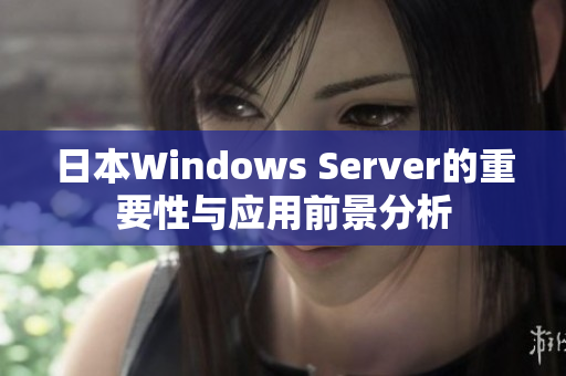 日本Windows Server的重要性与应用前景分析