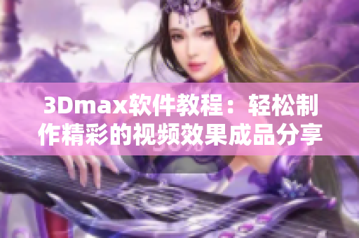 3Dmax软件教程：轻松制作精彩的视频效果成品分享