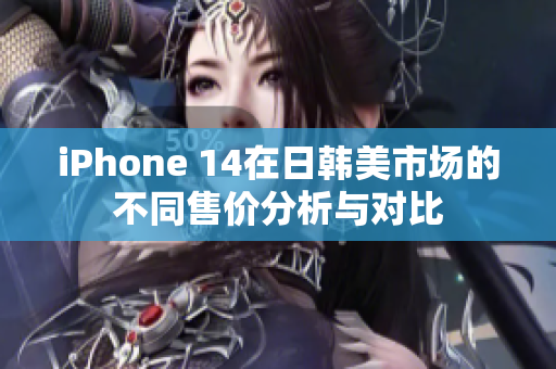 iPhone 14在日韩美市场的不同售价分析与对比