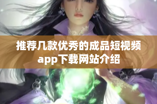 推荐几款优秀的成品短视频app下载网站介绍