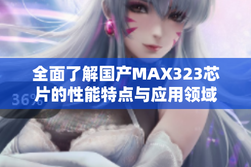 全面了解国产MAX323芯片的性能特点与应用领域