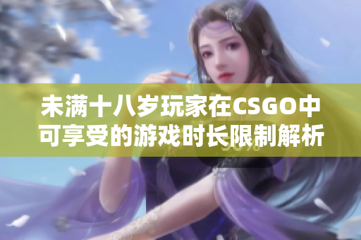 未满十八岁玩家在CSGO中可享受的游戏时长限制解析