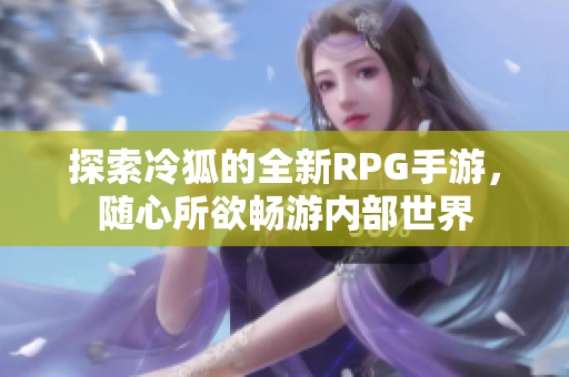 探索冷狐的全新RPG手游，随心所欲畅游内部世界