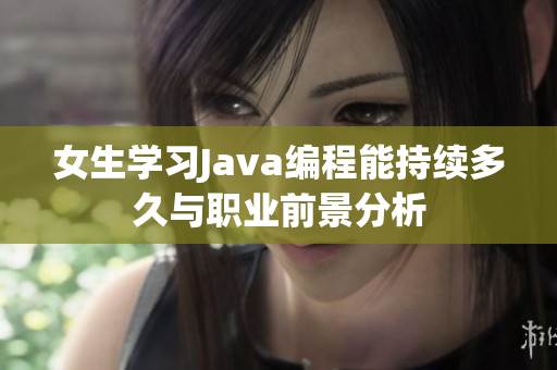 女生学习Java编程能持续多久与职业前景分析