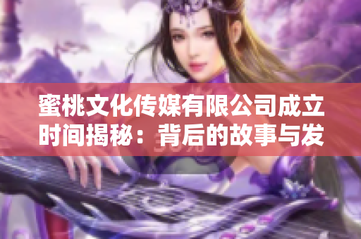 蜜桃文化传媒有限公司成立时间揭秘：背后的故事与发展历程