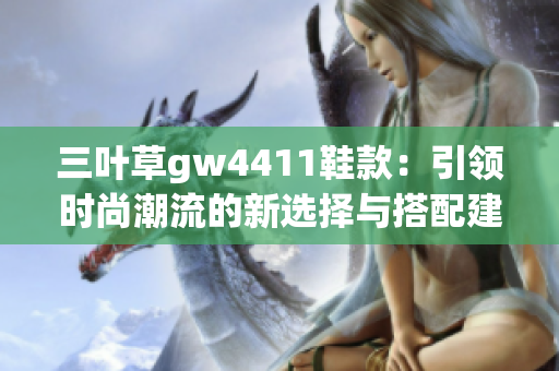 三叶草gw4411鞋款：引领时尚潮流的新选择与搭配建议