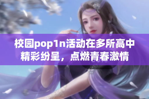 校园pop1n活动在多所高中精彩纷呈，点燃青春激情