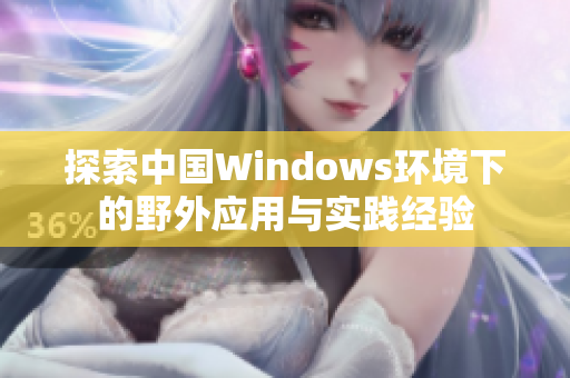 探索中国Windows环境下的野外应用与实践经验