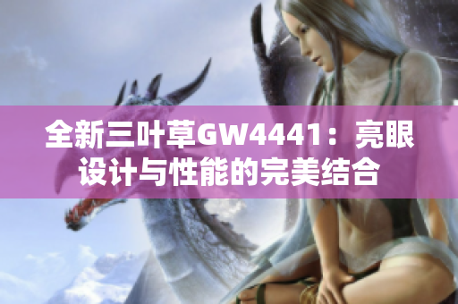 全新三叶草GW4441：亮眼设计与性能的完美结合