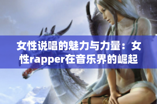 女性说唱的魅力与力量：女性rapper在音乐界的崛起之路