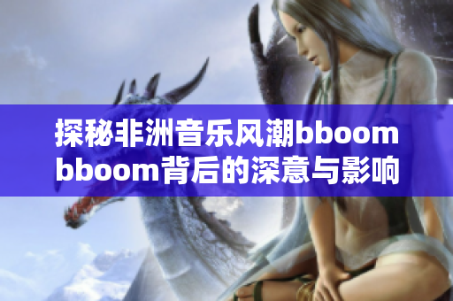 探秘非洲音乐风潮bboombboom背后的深意与影响