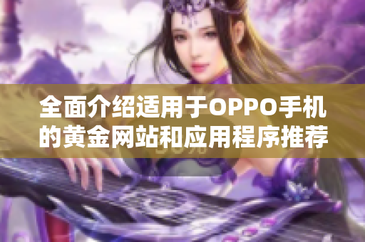 全面介绍适用于OPPO手机的黄金网站和应用程序推荐合集