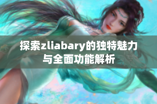 探索zliabary的独特魅力与全面功能解析