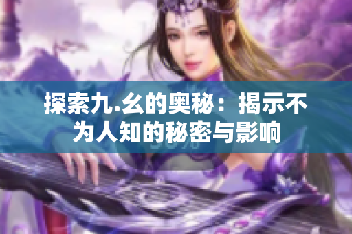 探索九.幺的奥秘：揭示不为人知的秘密与影响