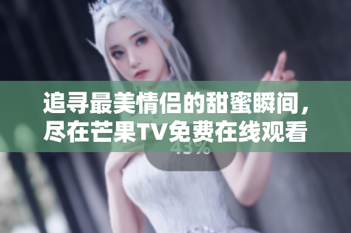 追寻最美情侣的甜蜜瞬间，尽在芒果TV免费在线观看