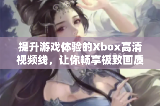 提升游戏体验的Xbox高清视频线，让你畅享极致画质