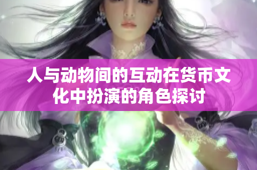 人与动物间的互动在货币文化中扮演的角色探讨