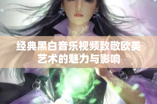 经典黑白音乐视频致敬欧美艺术的魅力与影响