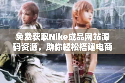 免费获取Nike成品网站源码资源，助你轻松搭建电商平台