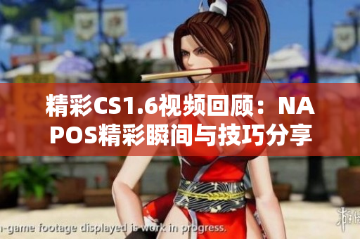 精彩CS1.6视频回顾：NAPOS精彩瞬间与技巧分享