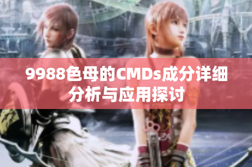 9988色母的CMDs成分详细分析与应用探讨