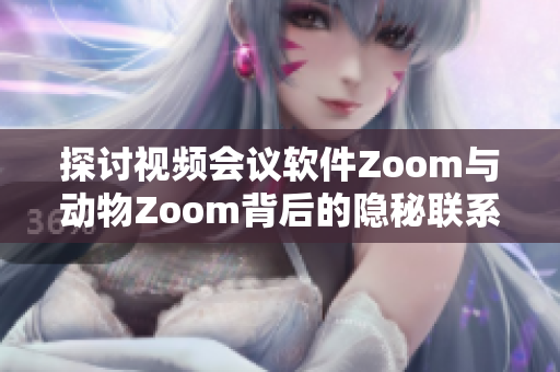 探讨视频会议软件Zoom与动物Zoom背后的隐秘联系与启示