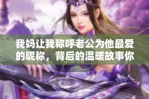 我妈让我称呼老公为他最爱的昵称，背后的温暖故事你知道吗