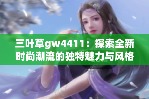 三叶草gw4411：探索全新时尚潮流的独特魅力与风格