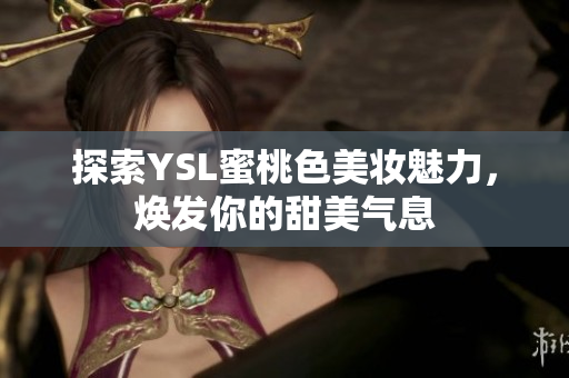 探索YSL蜜桃色美妆魅力，焕发你的甜美气息