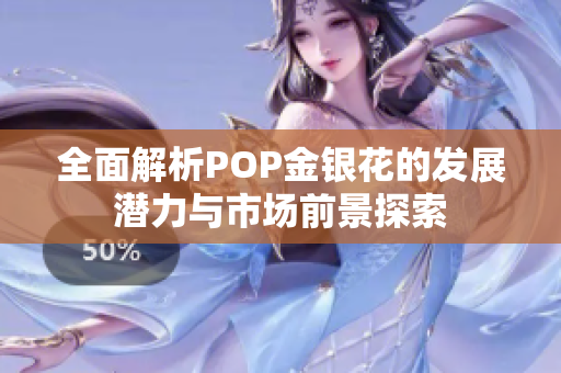 全面解析POP金银花的发展潜力与市场前景探索