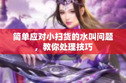 简单应对小扫货的水叫问题，教你处理技巧