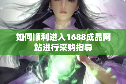 如何顺利进入1688成品网站进行采购指导