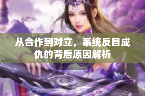 从合作到对立，系统反目成仇的背后原因解析