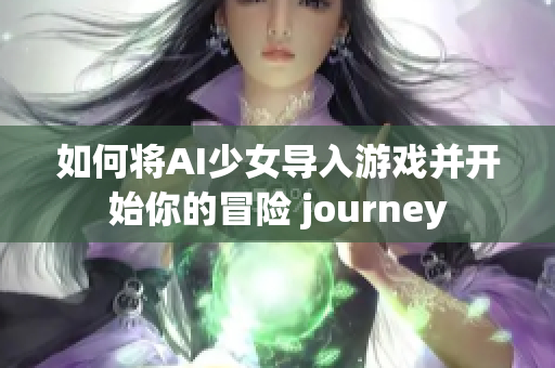 如何将AI少女导入游戏并开始你的冒险 journey