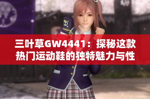 三叶草GW4441：探秘这款热门运动鞋的独特魅力与性能