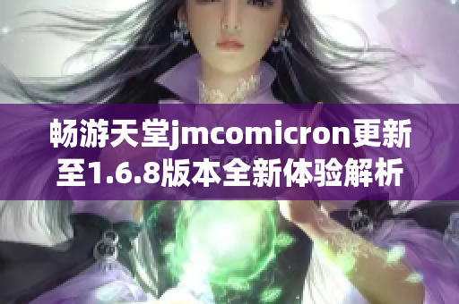 畅游天堂jmcomicron更新至1.6.8版本全新体验解析