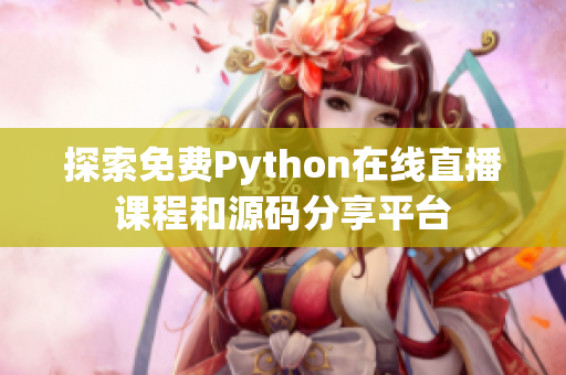 探索免费Python在线直播课程和源码分享平台