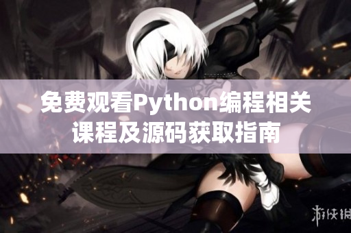 免费观看Python编程相关课程及源码获取指南