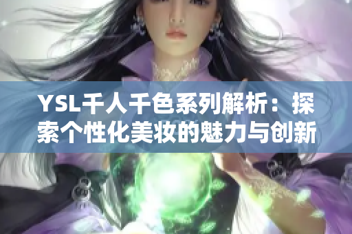 YSL千人千色系列解析：探索个性化美妆的魅力与创新