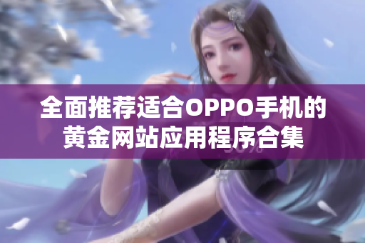 全面推荐适合OPPO手机的黄金网站应用程序合集