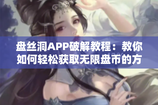 盘丝洞APP破解教程：教你如何轻松获取无限盘币的方法